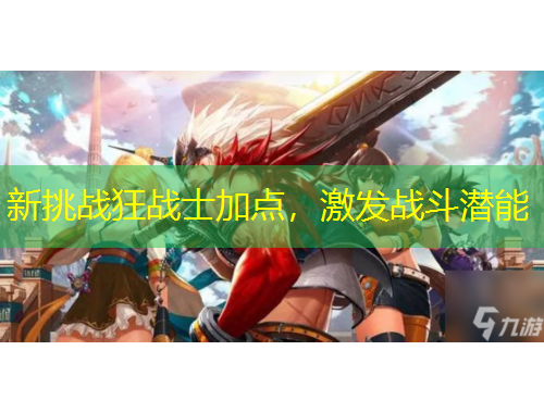 新挑戰(zhàn)狂戰(zhàn)士加點，激發(fā)戰(zhàn)斗潛能