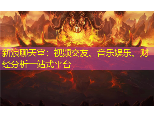 新浪聊天室：視頻交友、音樂娛樂、財經(jīng)分析一站式平臺