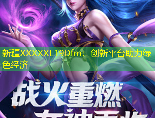 新疆XXXXXL19Dfm：創(chuàng)新平臺助力綠色經(jīng)濟(jì)