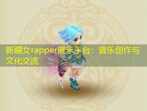 新疆女rapper展示平臺：音樂創(chuàng)作與文化交流
