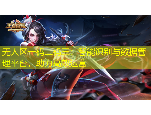無人區(qū)一碼二碼三：智能識(shí)別與數(shù)據(jù)管理平臺(tái)，助力高效運(yùn)營(yíng)