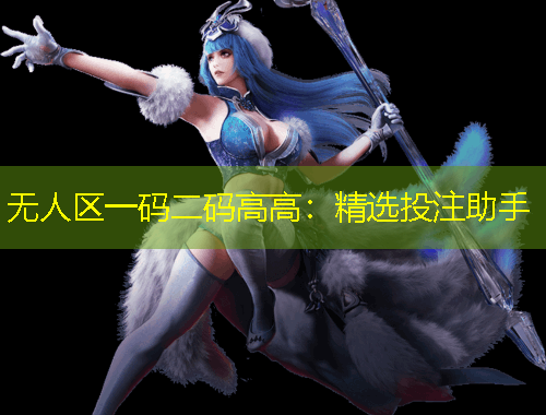 無人區(qū)一碼二碼高高：精選投注助手