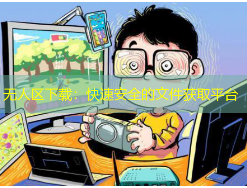 無人區(qū)下載：快速安全的文件獲取平臺(tái)