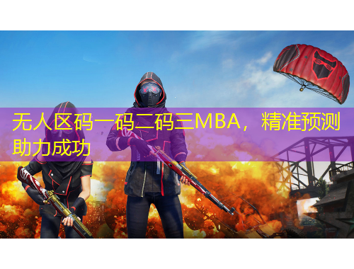 無人區(qū)碼一碼二碼三MBA，精準預測助力成功
