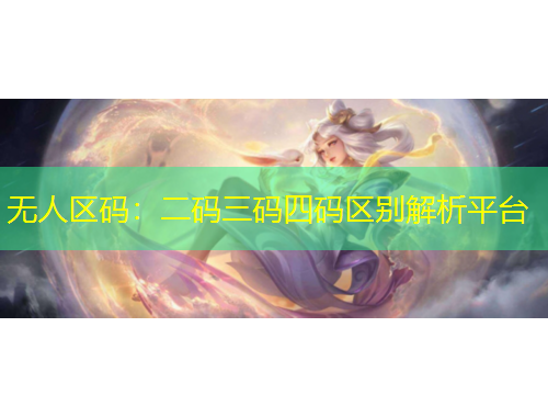 無(wú)人區(qū)碼：二碼三碼四碼區(qū)別解析平臺(tái)