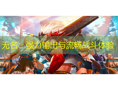 無名：強力輸出與流暢戰(zhàn)斗體驗