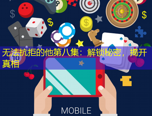 無法抗拒的他第八集：解鎖秘密，揭開真相