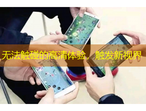 無法觸碰的高清體驗(yàn)，觸發(fā)新視界