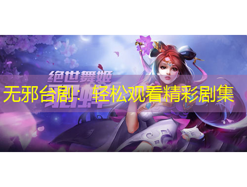 無邪臺?。狠p松觀看精彩劇集