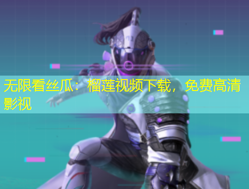 無限看絲瓜：榴蓮視頻下載，免費(fèi)高清影視