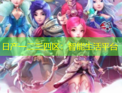 日產(chǎn)一二三四區(qū)：智能生活平臺