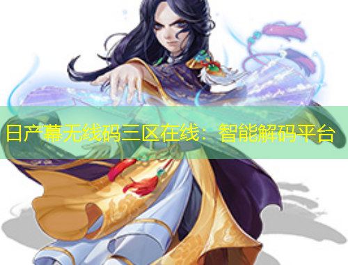 日產(chǎn)幕無線碼三區(qū)在線：智能解碼平臺(tái)