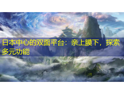 日本中心的雙面平臺(tái)：親上膜下，探索多元功能