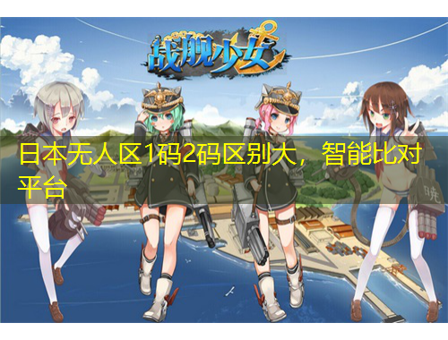 日本無人區(qū)1碼2碼區(qū)別大，智能比對(duì)平臺(tái)