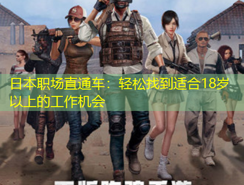 日本職場(chǎng)直通車：輕松找到適合18歲以上的工作機(jī)會(huì)