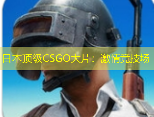日本頂級CSGO大片：激情競技場