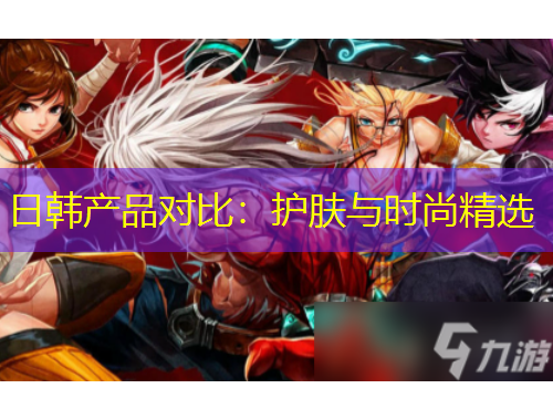 日韓產(chǎn)品對比：護(hù)膚與時尚精選