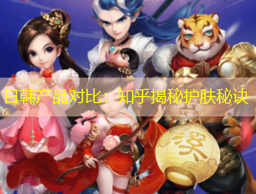 日韓產(chǎn)品對比：知乎揭秘護(hù)膚秘訣