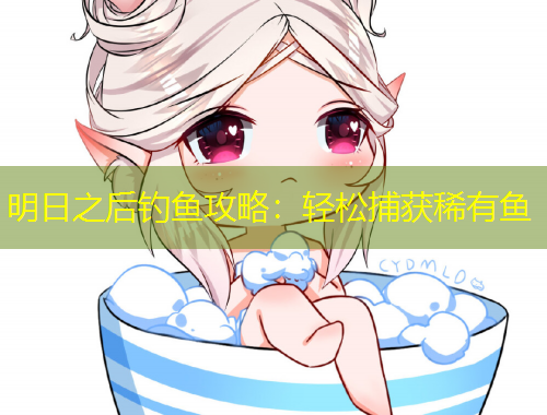 明日之后釣魚(yú)攻略：輕松捕獲稀有魚(yú)