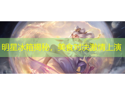 明星冰箱揭秘，美食對決激情上演