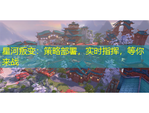 星河叛變：策略部署，實時指揮，等你來戰(zhàn)
