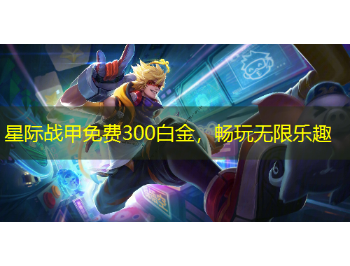 星際戰(zhàn)甲免費(fèi)300白金，暢玩無限樂趣