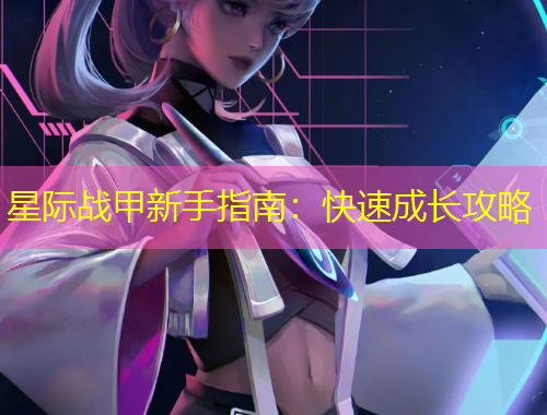 星際戰(zhàn)甲新手指南：快速成長(zhǎng)攻略