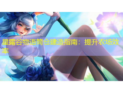星露谷物語筒倉建造指南：提升農(nóng)場效率
