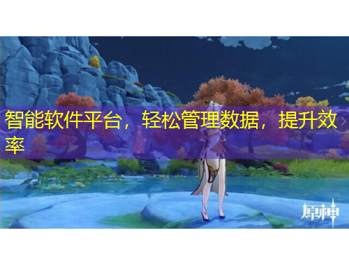 智能軟件平臺，輕松管理數(shù)據(jù)，提升效率