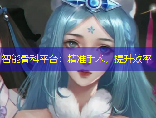 智能骨科平臺(tái)：精準(zhǔn)手術(shù)，提升效率