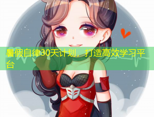 暑假自律30天計(jì)劃，打造高效學(xué)習(xí)平臺