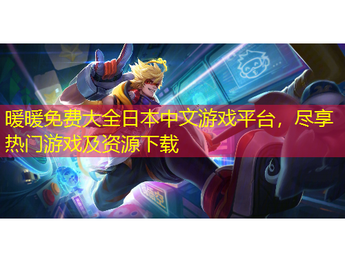 暖暖免費大全日本中文游戲平臺，盡享熱門游戲及資源下載