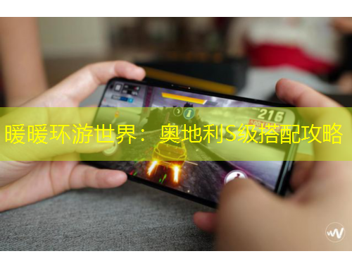 暖暖環(huán)游世界：奧地利S級搭配攻略