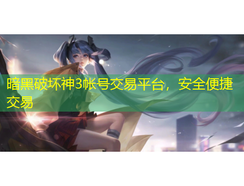 暗黑破壞神3帳號交易平臺，安全便捷交易