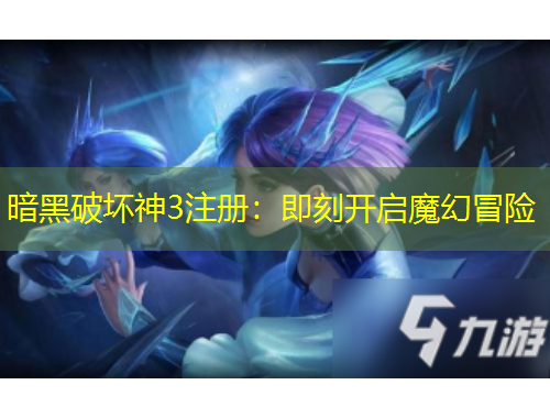 暗黑破壞神3注冊：即刻開啟魔幻冒險