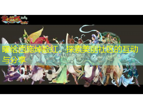 曜給西施焯臉紅，探索美麗社區(qū)的互動與分享