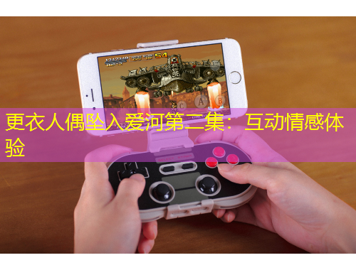 更衣人偶?jí)嬋霅?ài)河第二集：互動(dòng)情感體驗(yàn)