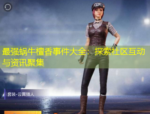 最強(qiáng)蝸牛檀香事件大全：探索社區(qū)互動(dòng)與資訊聚集