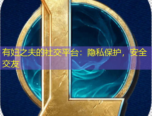 有婦之夫的社交平臺：隱私保護，安全交友