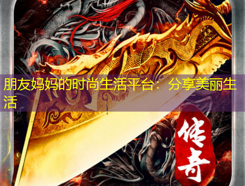 朋友媽媽的時(shí)尚生活平臺(tái)：分享美麗生活