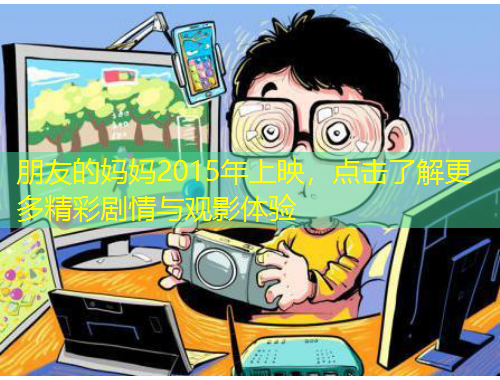 朋友的媽媽2015年上映，點擊了解更多精彩劇情與觀影體驗