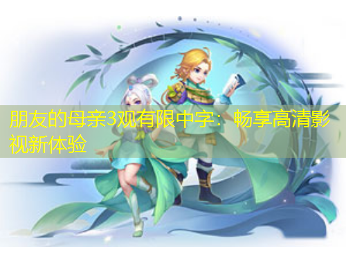 朋友的母親3觀有限中字：暢享高清影視新體驗