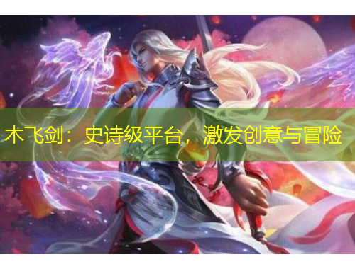 木飛劍：史詩級平臺，激發(fā)創(chuàng)意與冒險