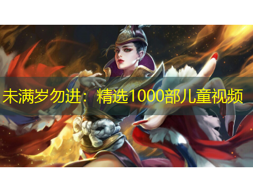未滿歲勿進：精選1000部兒童視頻
