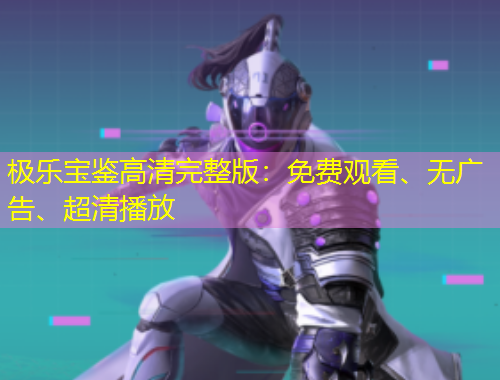 極樂(lè)寶鑒高清完整版：免費(fèi)觀看、無(wú)廣告、超清播放