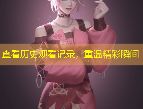 查看歷史觀看記錄，重溫精彩瞬間