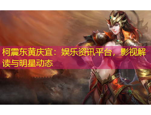 柯震東黃慶宜：娛樂資訊平臺，影視解讀與明星動態(tài)