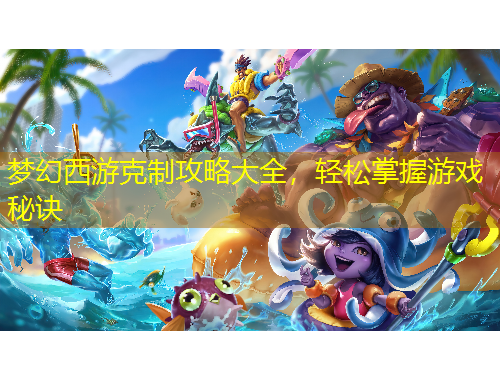 夢(mèng)幻西游克制攻略大全，輕松掌握游戲秘訣