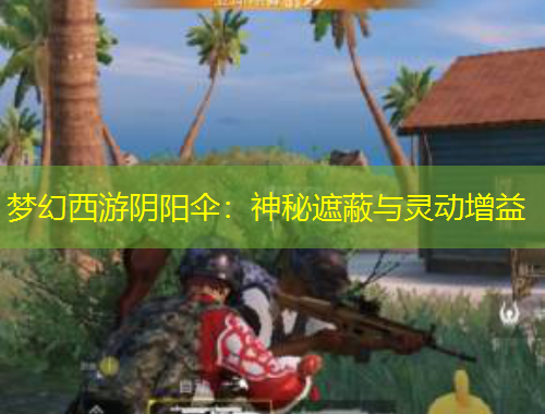 夢幻西游陰陽傘：神秘遮蔽與靈動(dòng)增益