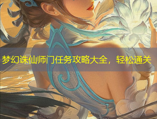 夢幻誅仙師門任務(wù)攻略大全，輕松通關(guān)